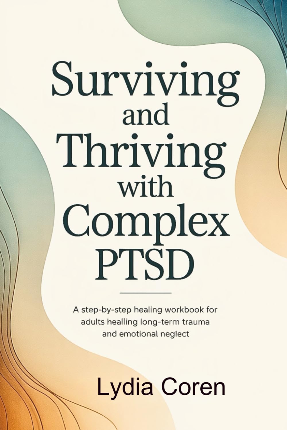 Surviving and Thriving with Complex PTSD: A Step by Step Healing Workbook for Adults Healing Long Term Trauma and Emotional Neglect