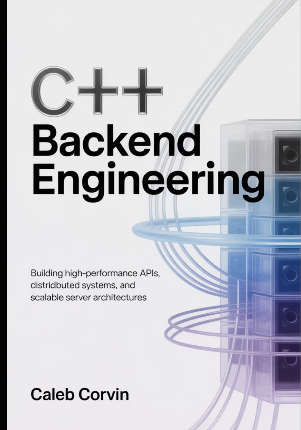 C++ Backend Engineering: Building High-Performance APIs, Distributed Systems, and Scalable Server Architectures