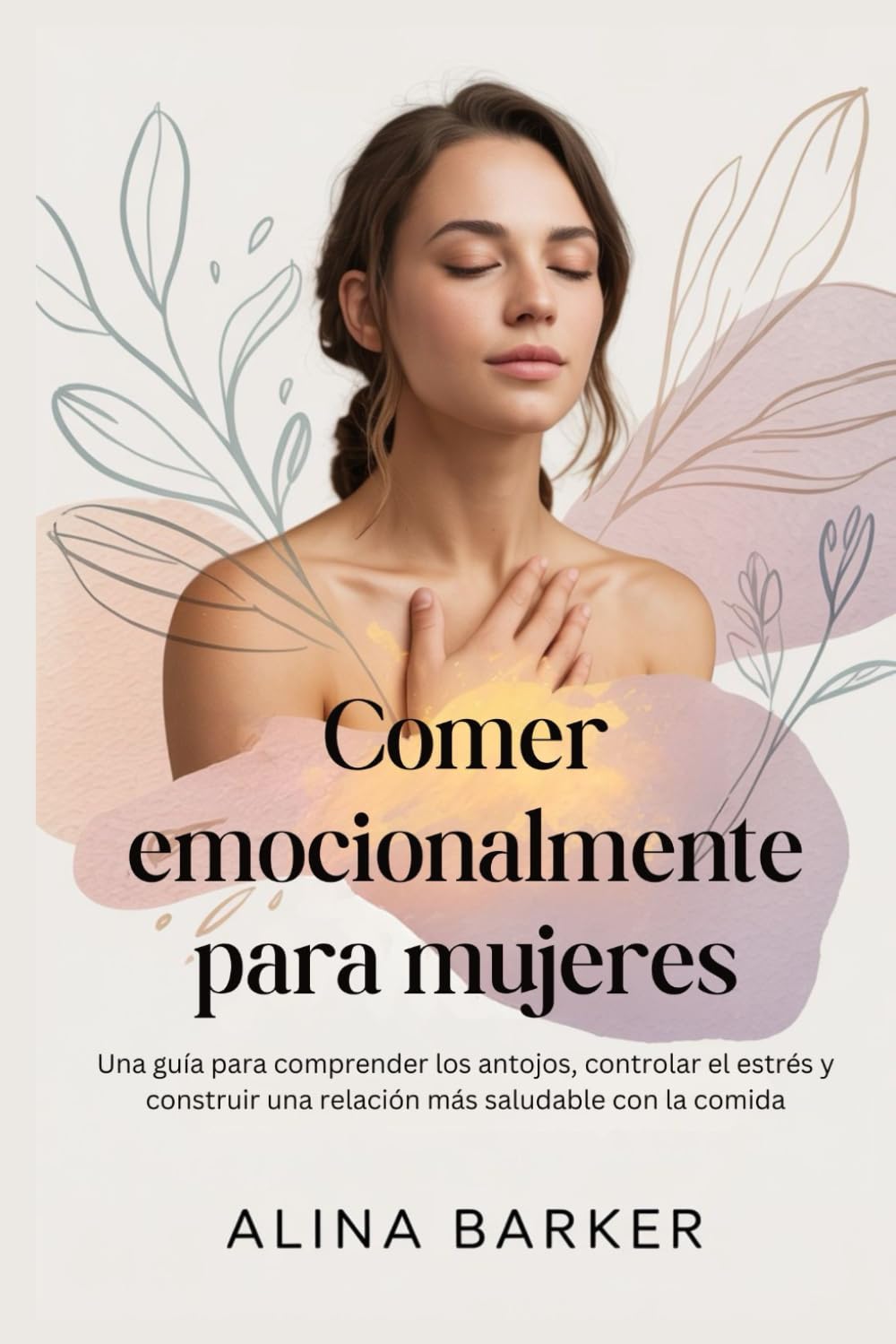 Comer emocionalmente para mujeres: Una guía para comprender los antojos, controlar el estrés y construir una relación más saludable con la comida
