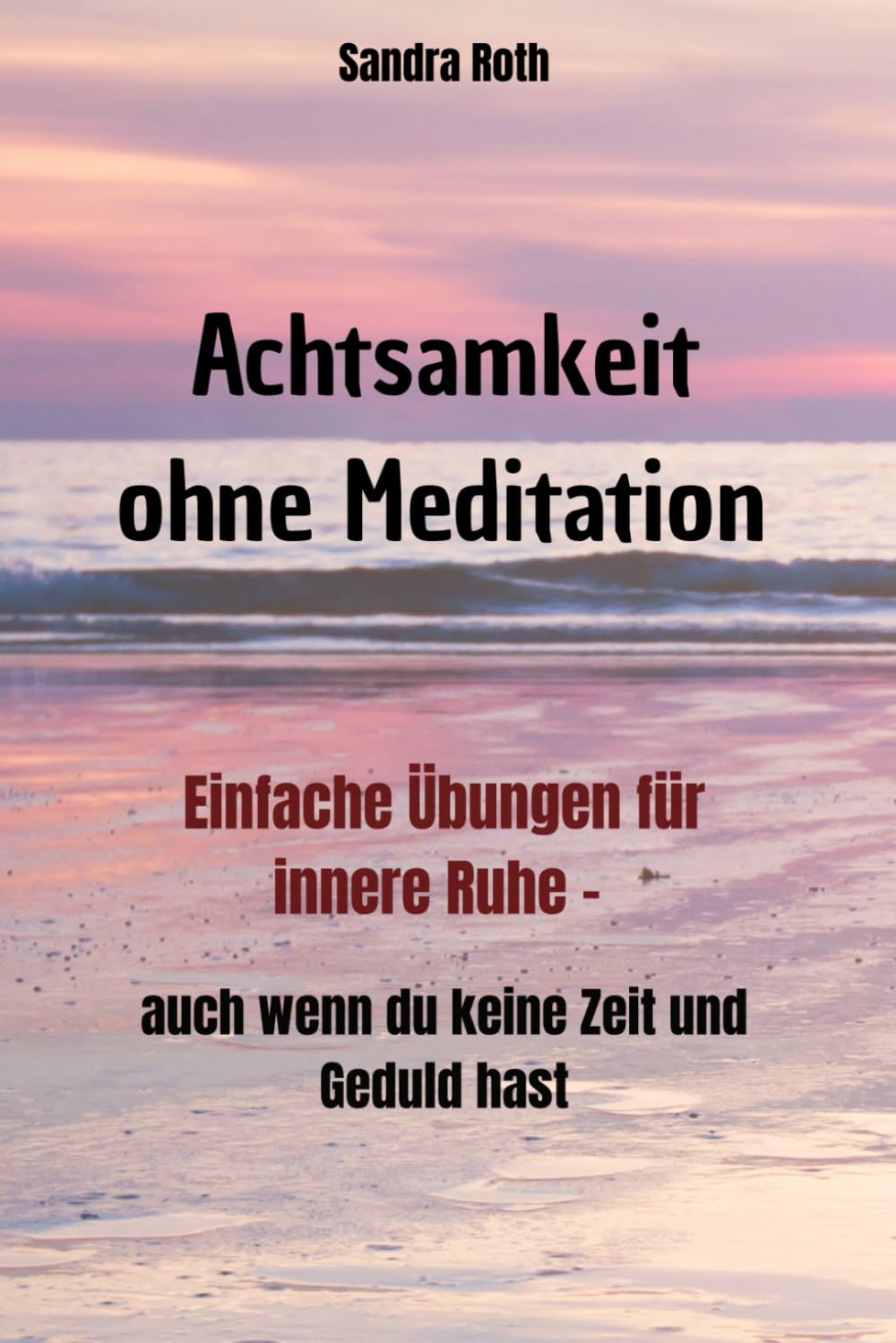 Achtsamkeit ohne Meditation: Einfache Übungen für innere Ruhe – auch wenn du keine Zeit und Geduld hast