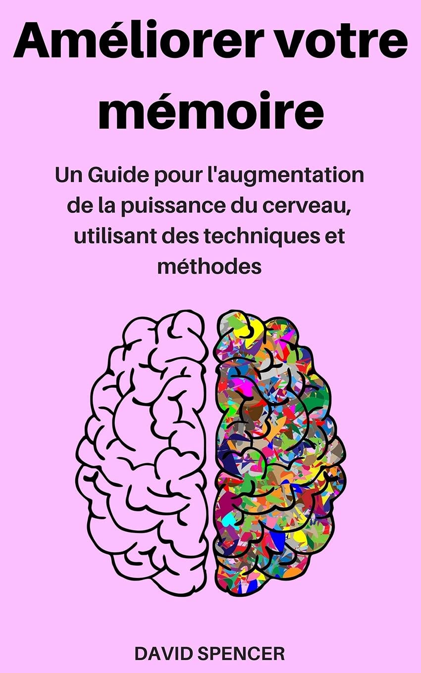 Améliorer votre mémoire: Un Guide pour l'augmentation de la puissance du cerveau, utilisant des techniques et méthodes (