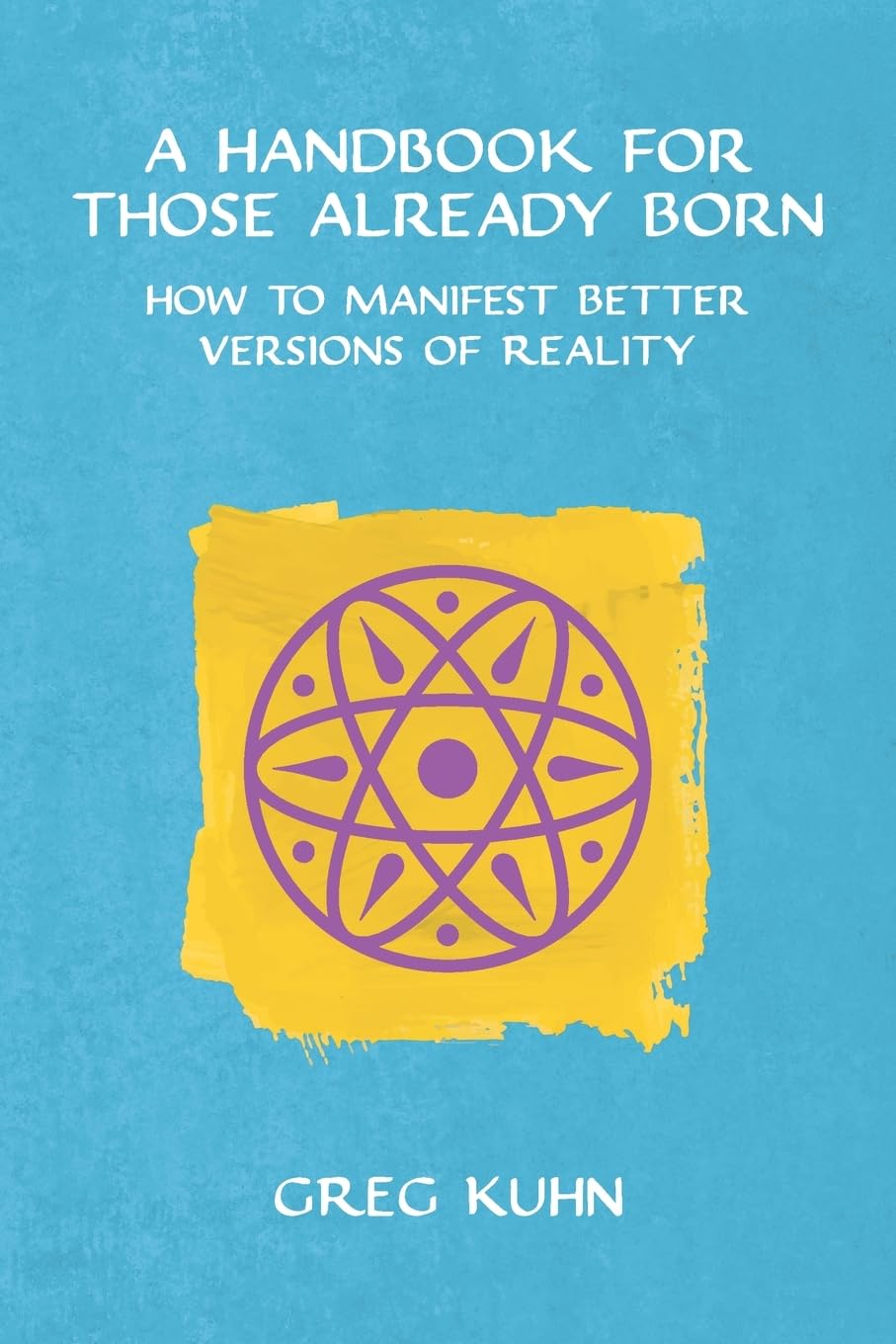 A Handbook for Those Already Born: How to Manifest Better Versions of Reality