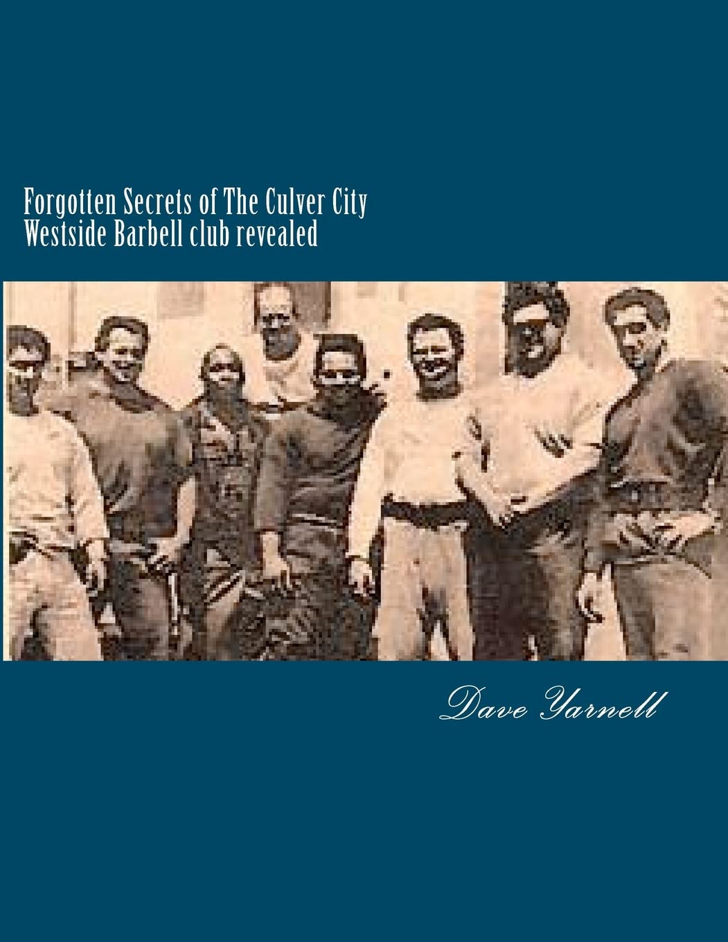 Forgotten Secrets of The Culver City Westside Barbell club revealed: Featuring the entire original Westside Barbell Crew, the Wild Bunch of West Virginia and the men who trained with them