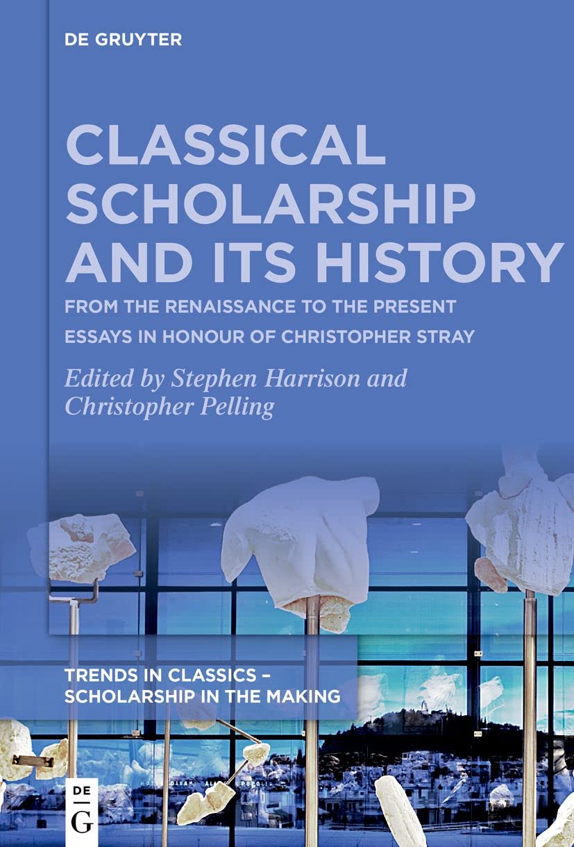 Classical Scholarship and Its History: From the Renaissance to the Present. Essays in Honour of Christopher Stray: 1 (Trends in Classics – Scholarship in the Making, 1)