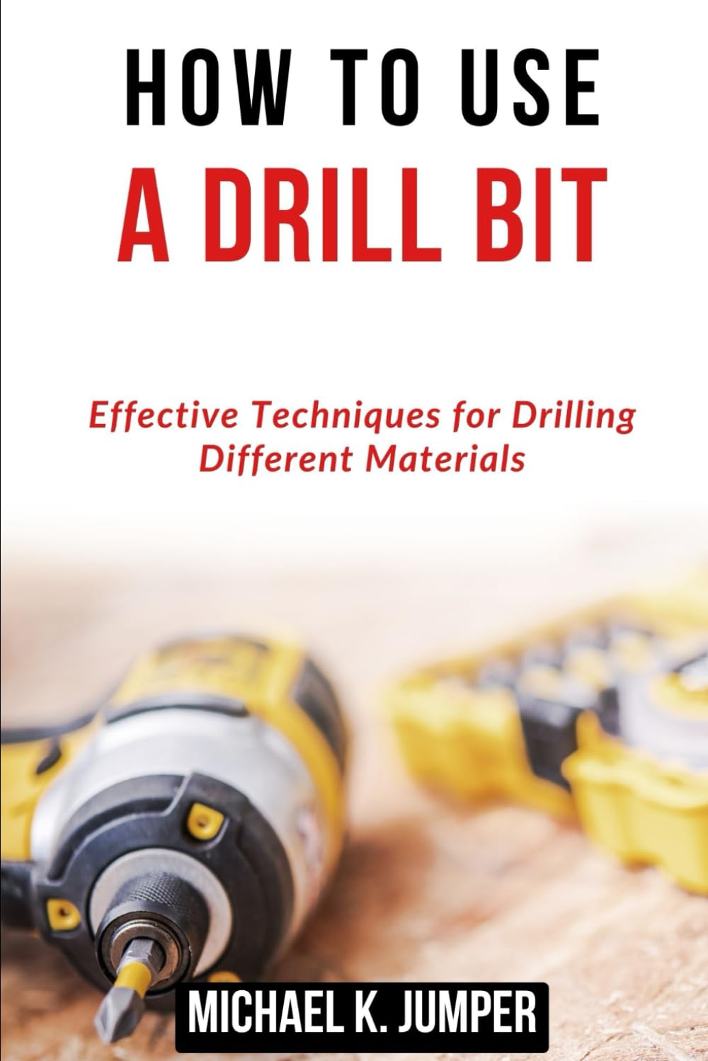 HOW TO USE A DRILL BIT: Effective Techniques for Drilling Different Materials