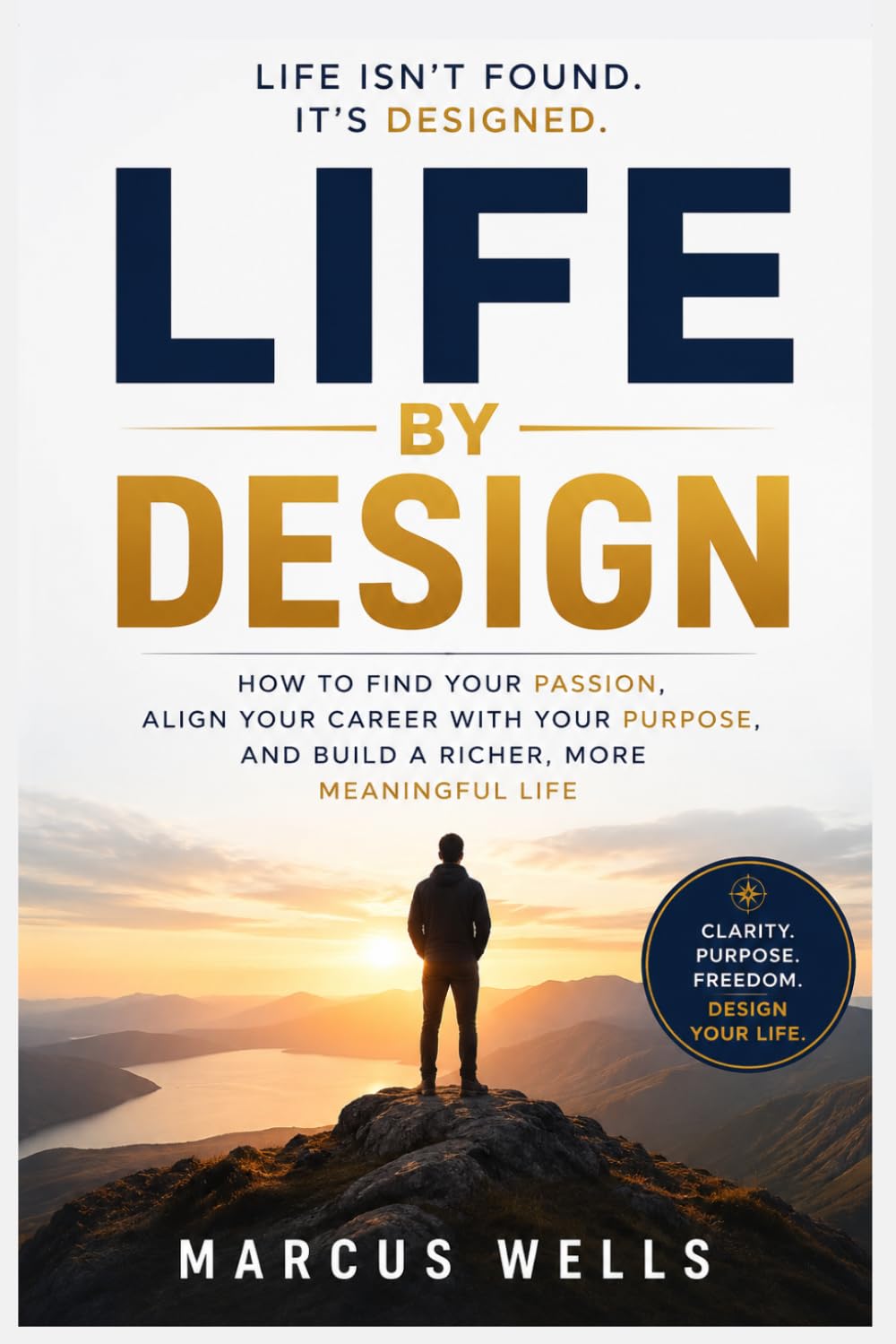 Life by Design : How to Find Your Passion, Align Your Career with Your Purpose, and Build a Richer, More Meaningful Life.: Your Life Can Be Designed. Breaking Free from Limiting Beliefs.