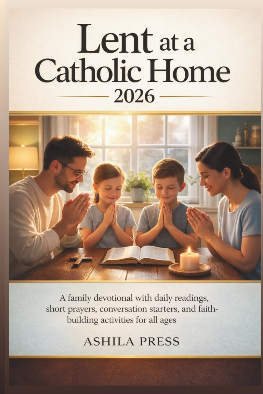 LENT AT A CATHOLIC HOME 2026: A Family Devotional with Daily Readings, Short Prayers, Conversation Starters, and Faith-Building Activities for All Ages
