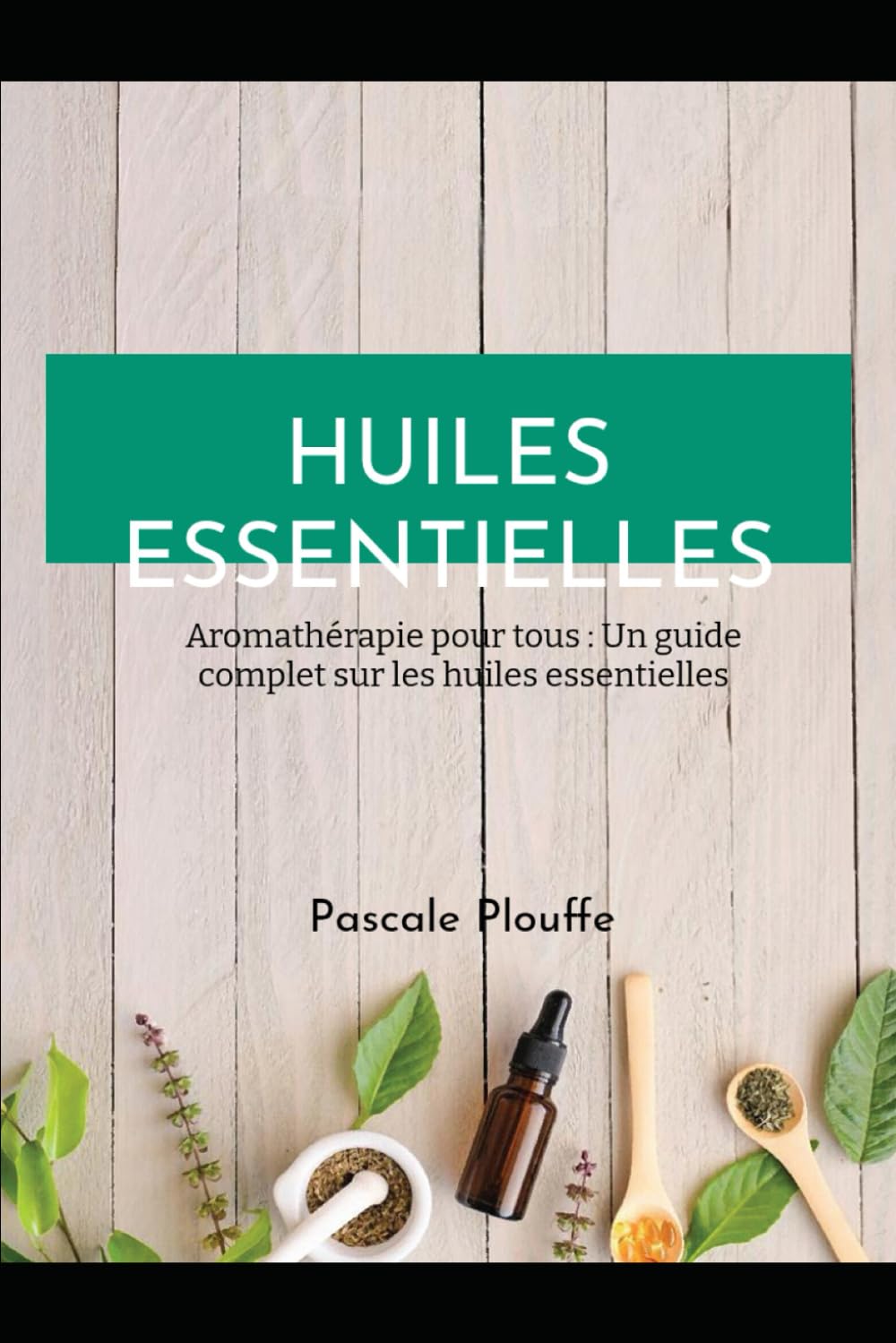 HUILES ESSENTIELLES: Aromathérapie pour tous : Un guide complet sur les huiles essentielles