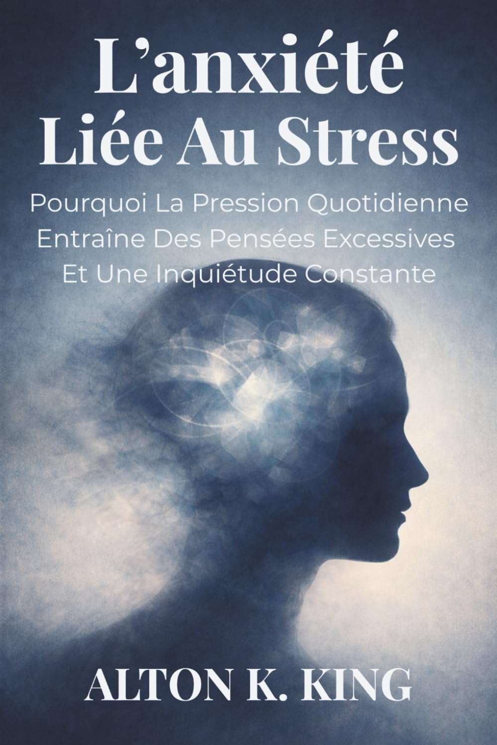L’anxiété Liée Au Stress: Pourquoi La Pression Quotidienne Entraîne Des Pensées Excessives Et Une Inquiétude Constante
