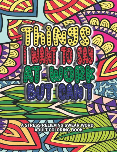 Things I Want To Say At Work But Can't Coloring Book: A Stress Relieving Swear Word Adult Stress Relief Management Gag Gift with Hilarious Work Quotes To Color.