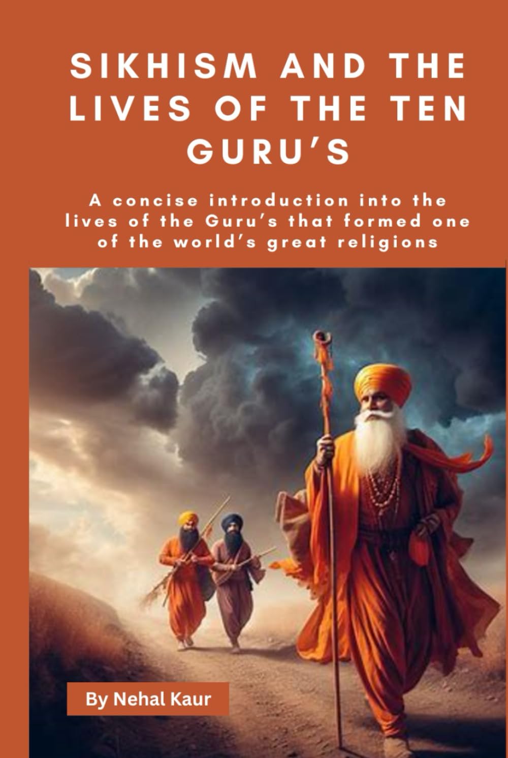 Sikhism and the lives of the Ten Guru’s: A concise introduction into the lives of the Guru’s that formed one of the world’s great religions