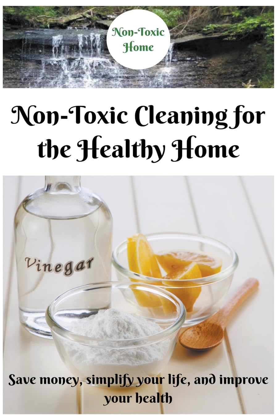 Non-Toxic Cleaning for the Healthy Home: Save Money, Simplify Your Life, and Improve Your Health (2) (Non-Toxic Home)