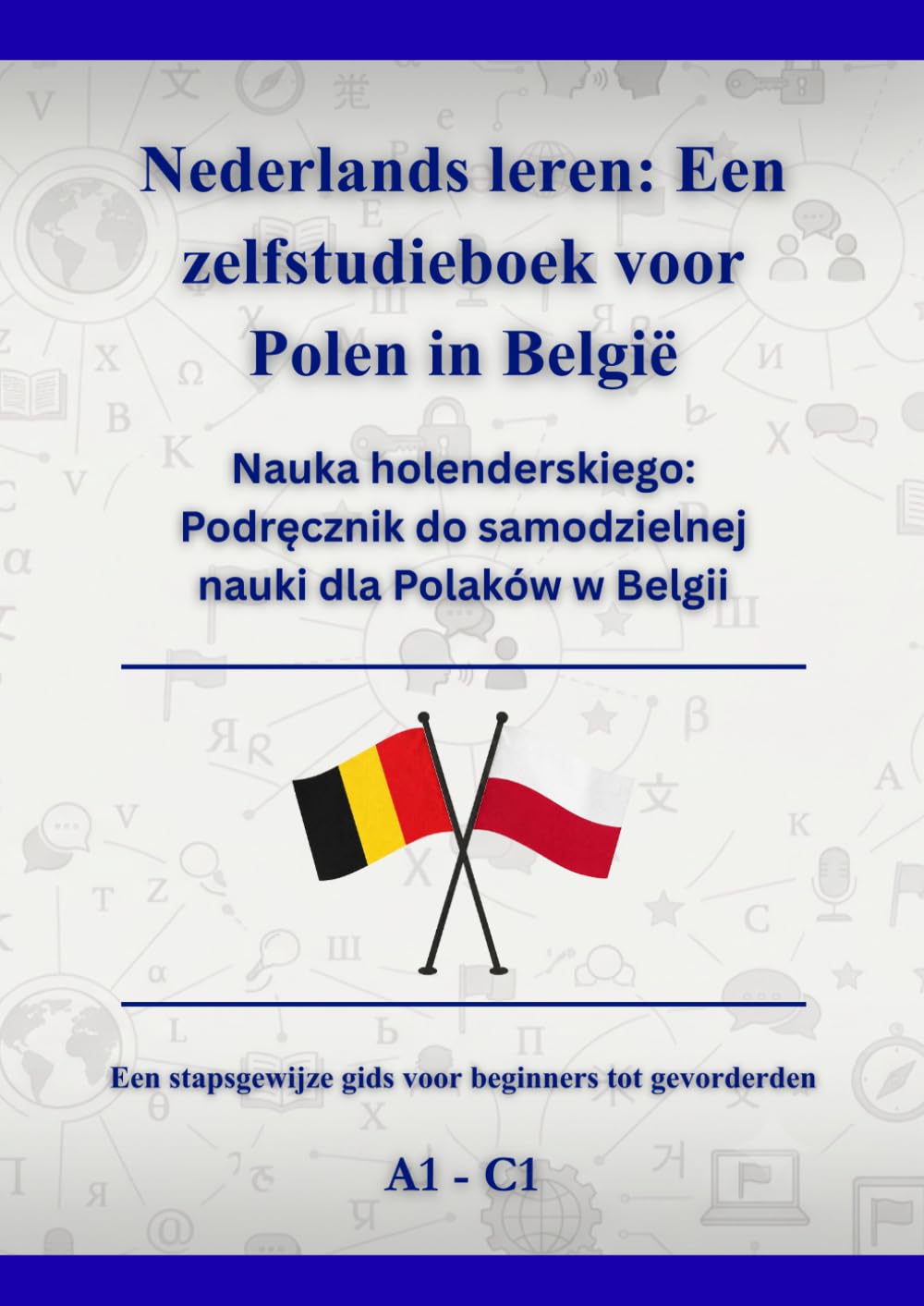 Nederlands leren: Een zelfstudieboek voor Polen in België: Nauka holenderskiego: Podręcznik do samodzielnej nauki dla Polaków w Belgii A1 - C1
