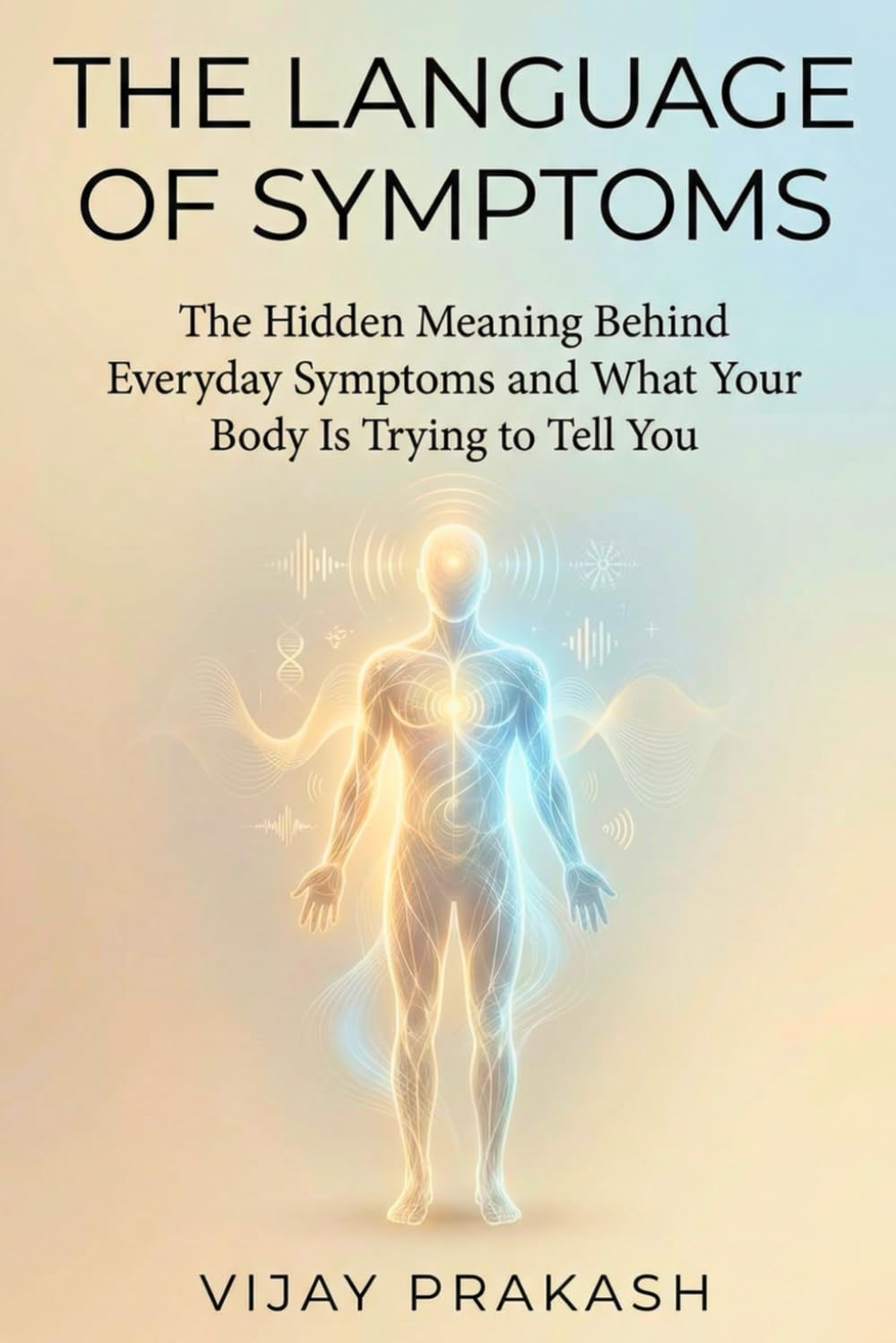 The Language of Symptoms: The hidden meaning behind everyday symptoms and what your body is trying to tell you