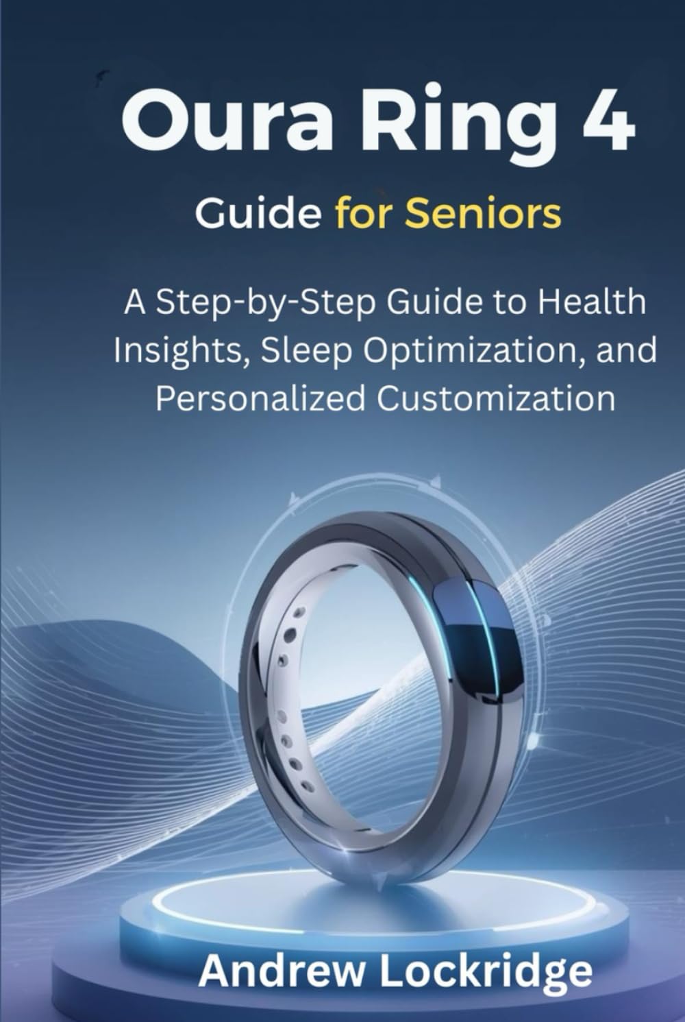 Oura Ring 4 Guide for Seniors: A Step-by-Step Guide to Health Insights, Sleep Optimization, and Personalized Customization      Hardcover – January 26, 2026