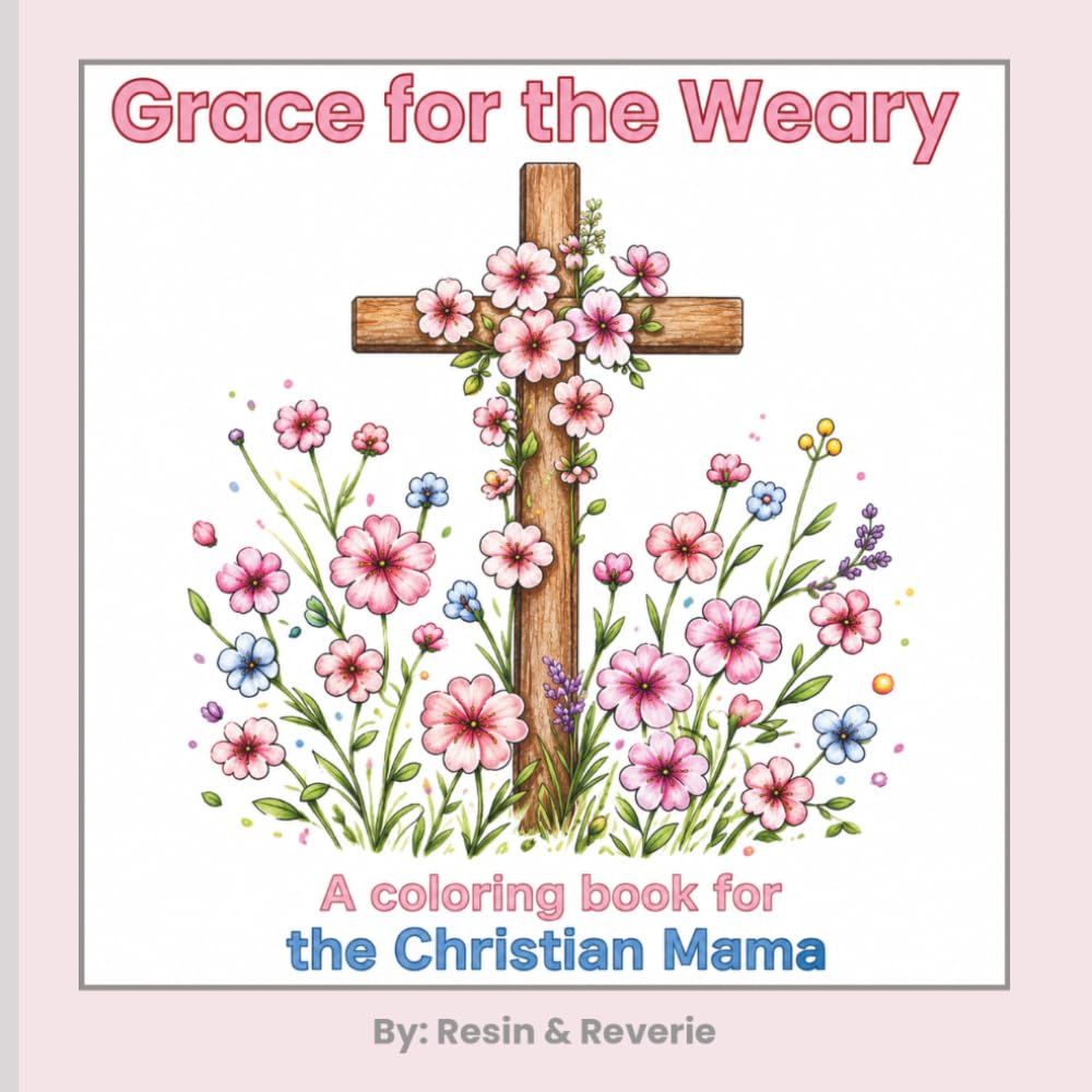 Grace for the Weary: A Christian Coloring Book for Moms Featuring Bible Verses, Scripture Reflections, and Faith-Based Encouragement: The Perfect Gift for a New Mom