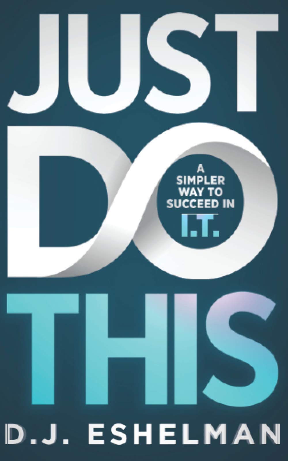 Just Do This : A Simpler Way To Succeed In I.T.