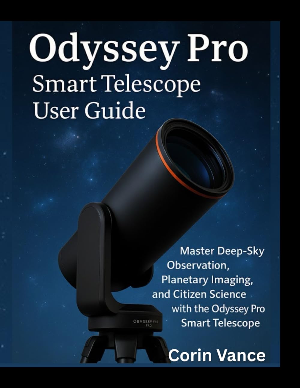 UNISTELLAR ODYSSEY PRO SMART TELESCOPE USER GUIDE: MASTER DEEP-SKY OBSERVATION, PLANETARY IMAGING, AND CITIZEN SCIENCE WITH THE ODYSSEY PRO SMART TELESCOPE