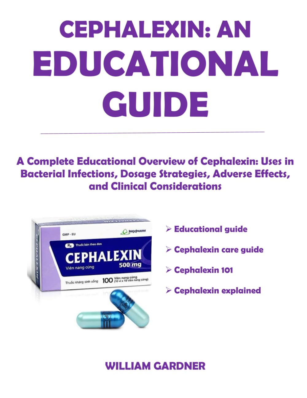 CEPHALEXIN: AN EDUCATIONAL GUIDE: A Complete Educational Overview of Cephalexin: Uses in Bacterial Infections, Dosage Strategies, Adverse Effects, and Clinical Considerations