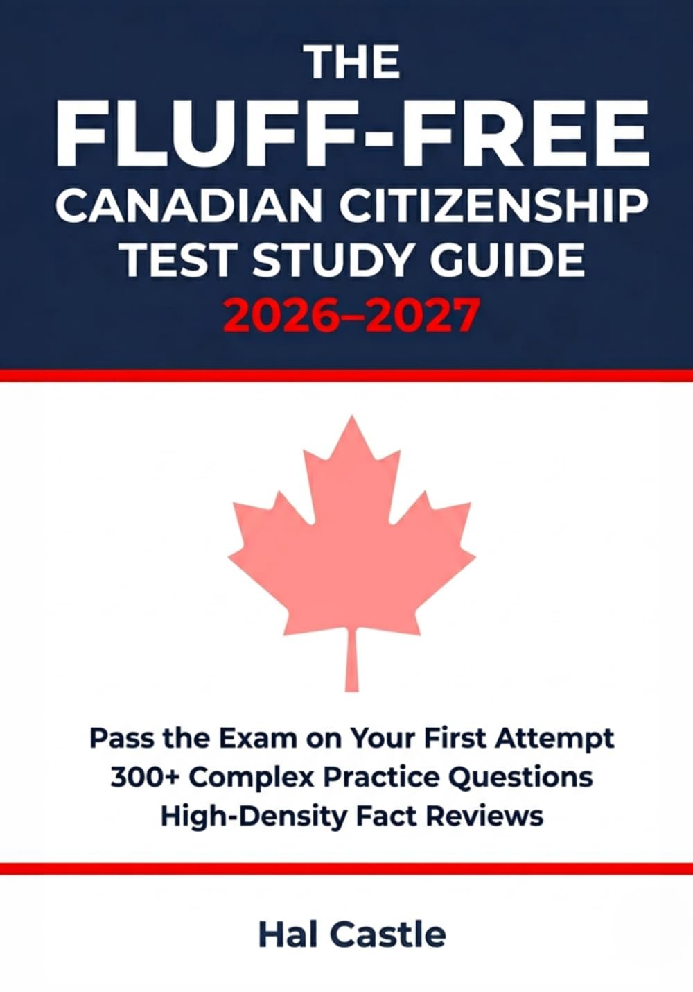 The Fluff-Free Canadian Citizenship Test Study Guide 2026–2027: Pass the Exam on Your First Attempt with High-Density Fact Reviews, 300+ Complex Practice Questions, and Discover Canada Alignment