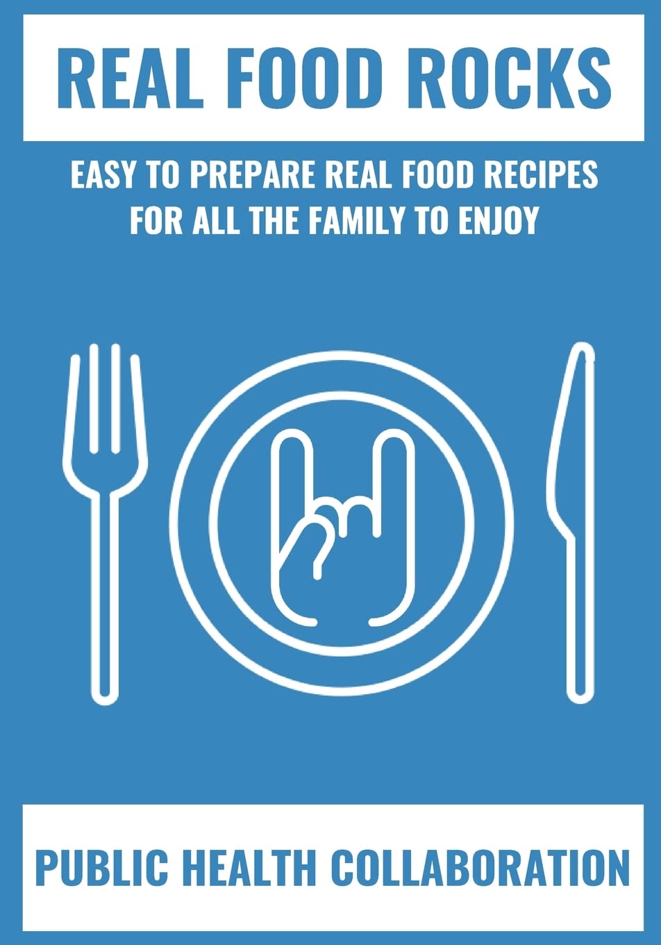 Real Food Rocks: Easy To Prepare Real Food Recipes For All The Family To Enjoy