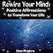 Rewire Your Mind: Positive Affirmations to Transform Your Life