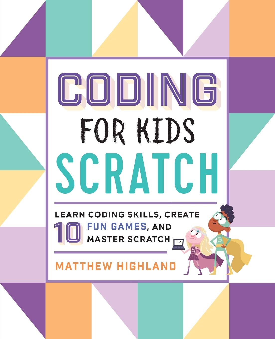 Coding for Kids: Scratch: Learn Coding Skills, Create 10 Fun Games, and  Master Scratch : Highland, Matthew: Amazon.co.uk: Books