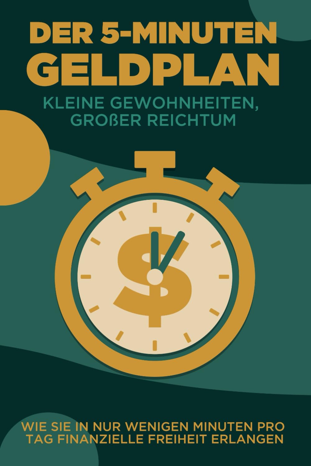 Der 5-Minuten-Geldplan: Kleine Gewohnheiten, großer Reichtum: Wie Sie in nur wenigen Minuten pro Tag finanzielle Freiheit erlangen