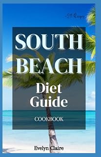 South Beach Diet Guide Cookbook: A Step-By-Step Detailed Cookbook on Everything You Need To Know About The South Beach.