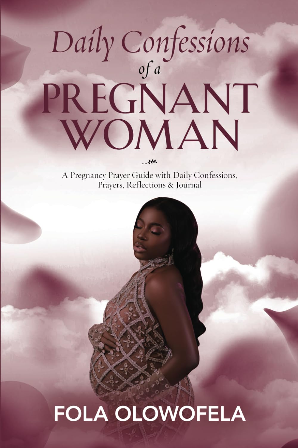 Daily Confessions of A Pregnant Woman: A Pregnancy Prayer Guide with Daily Confessions, Prayers, Reflections & Journal