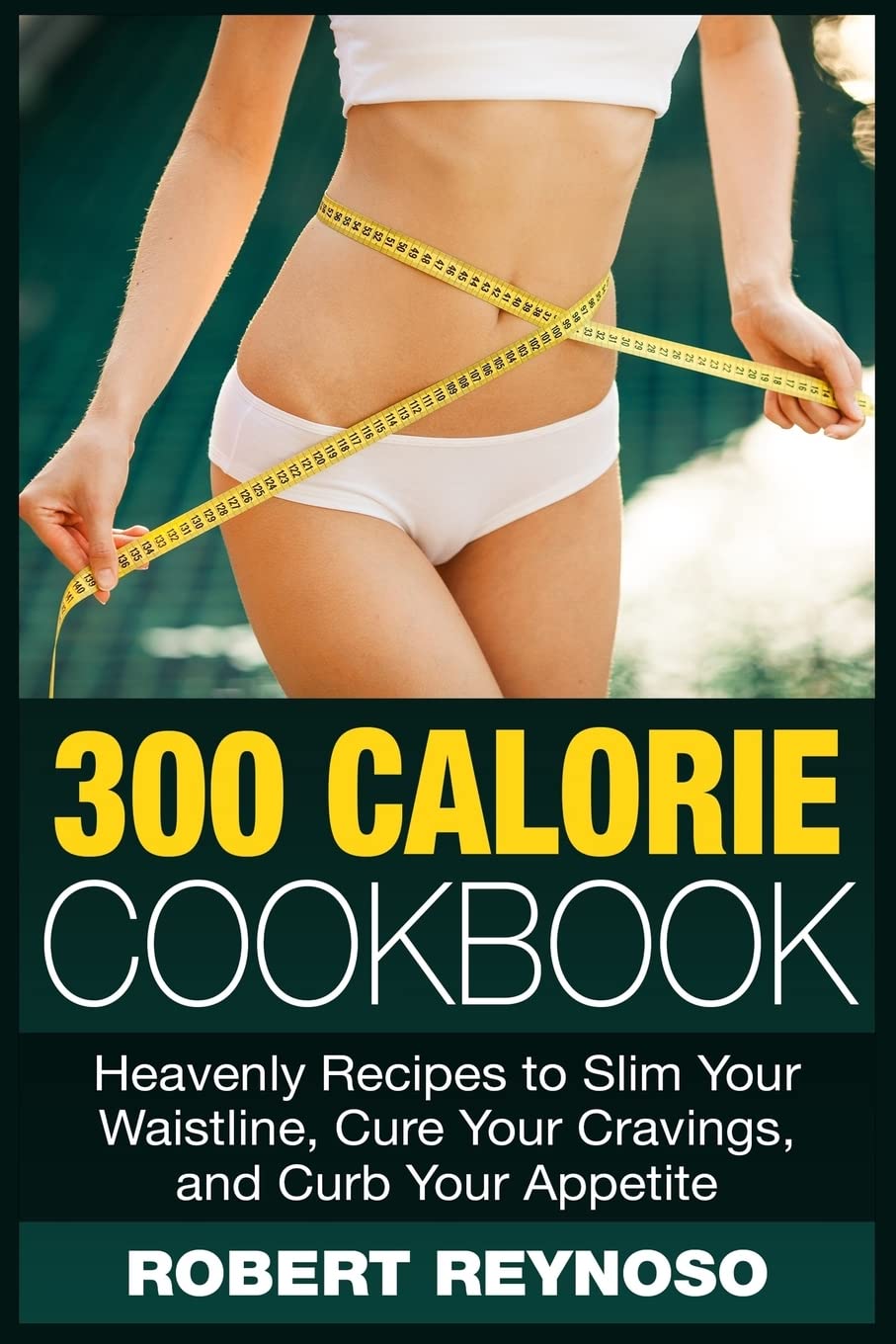 300 Calorie Cookbook: Heavenly Recipes to Slim Your Waistline, Cure Your Cravings, and Curb Your Appetite