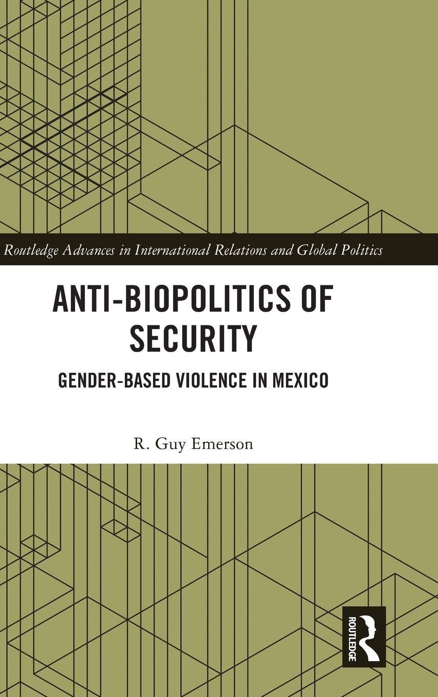 Anti-biopolitics of Security: Gender-based Violence in Mexico (Routledge Advances in International Relations and Global Politics)