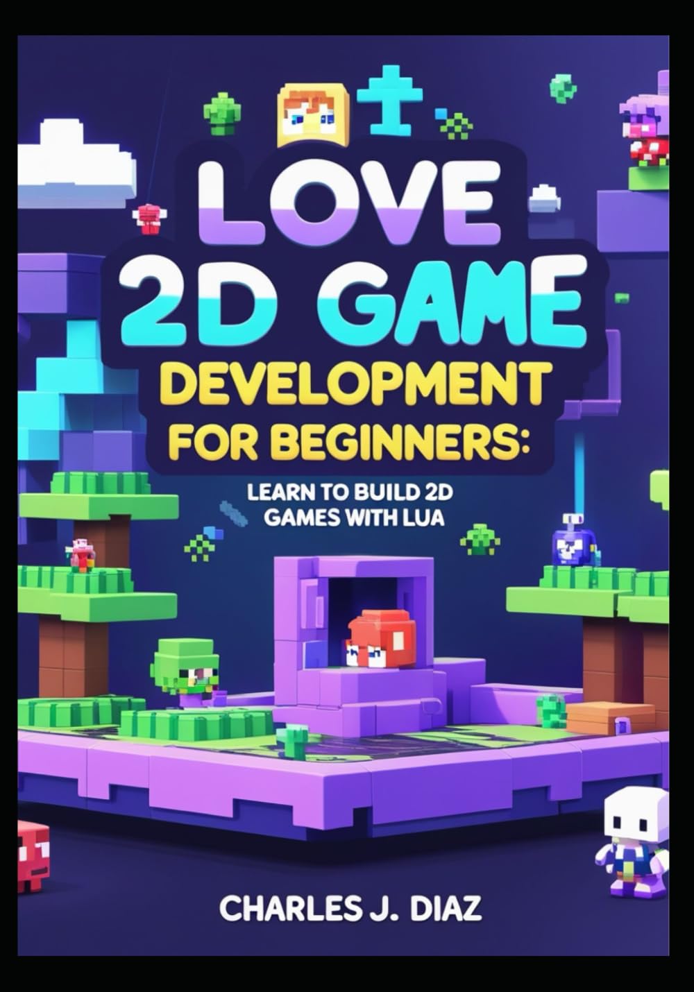 LOVE 2D Game Development for Beginners: Learn to Build 2D Games with Lua