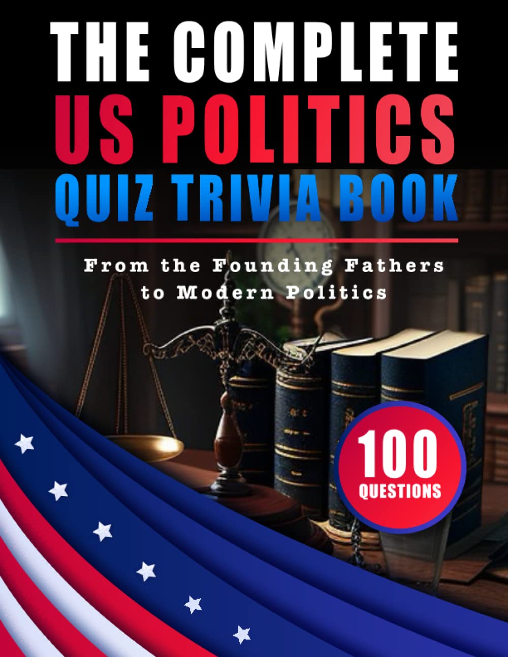 The Complete US Politics Quiz Trivia Book | From the Founding Fathers to Modern Politics, Test Your Knowledge on All Things American: Become a ... Politics & Test Your Knowledge on Presidents