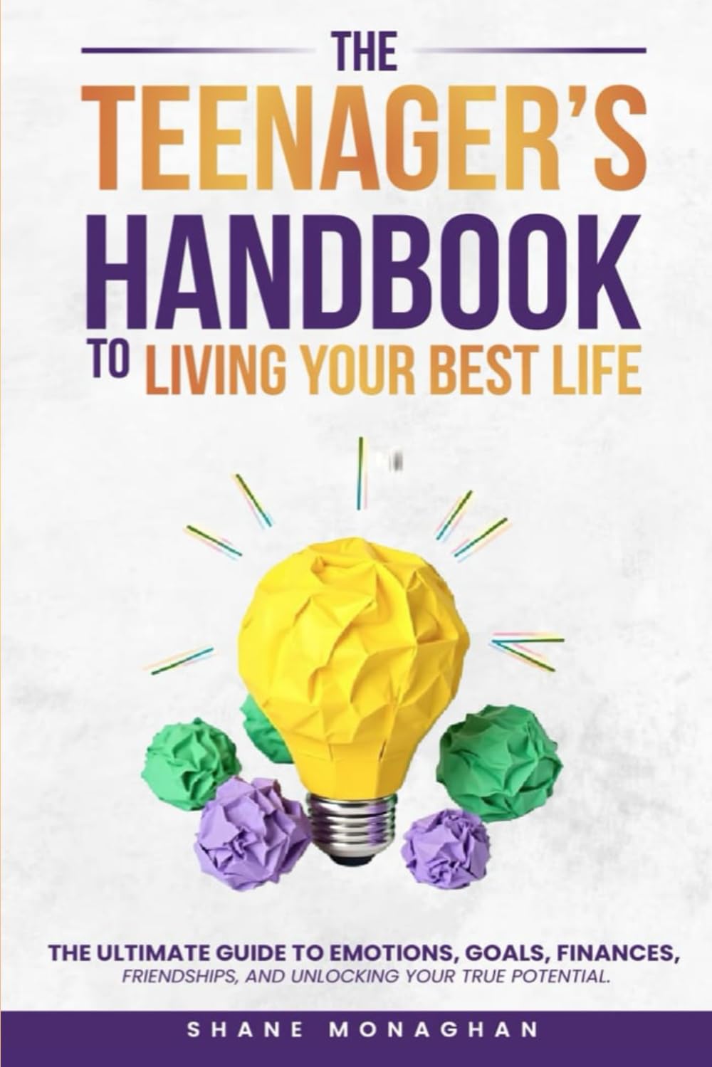 The Teenagers Handbook To Living Your Best Life !: The Ultimate Guide to Emotions ,Goals, Finances, Friendships and Unlocking Your True Potential