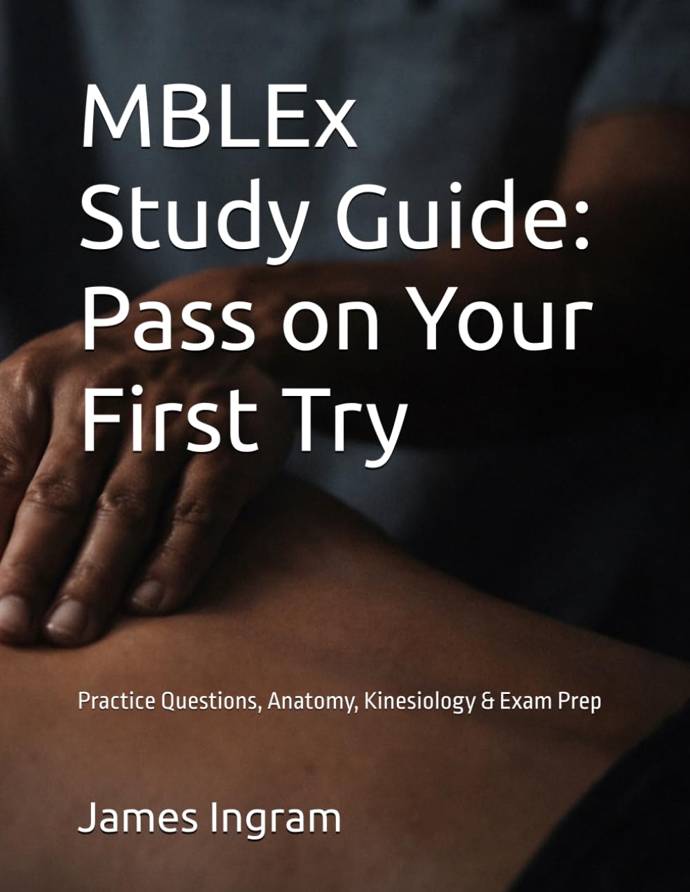 MBLEx Study Guide: Complete Massage & Bodywork Licensing Exam Review | Practice Questions, Anatomy, Kinesiology & Test Prep to Pass on Your First Try