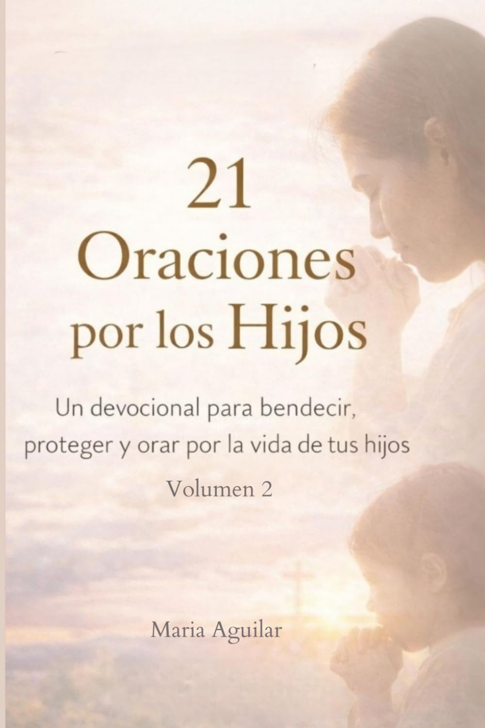21 Oraciones por los Hijos: Vol. 2: Un devocional de 21 días para bendecir, proteger y cubrir con fe la vida de tus hijos (Serie 21 Días con Dios)