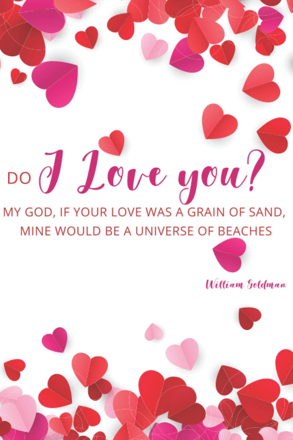 Valentine Journal: Do I Love You? My god, if your love was a grain of sand, mine would be a universe of beaches: Lined notebook for loved ones, ... 125 pages, handy 6”x9”, crisp white paper