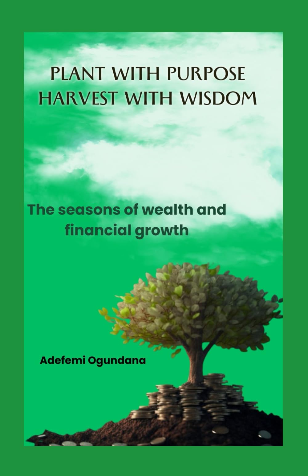 Plant With Purpose Harvest With Wisdom: The Seasons of Wealth and Financial Growth