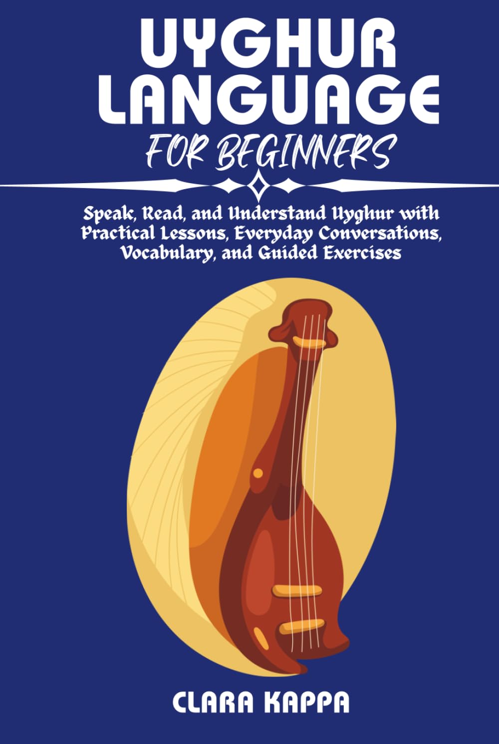 UYGHUR LANGUAGE FOR BEGINNERS: Speak, Read, and Understand Uyghur with Practical Lessons, Everyday Conversations, Vocabulary, and Guided Exercises (Language Mastery Guides)