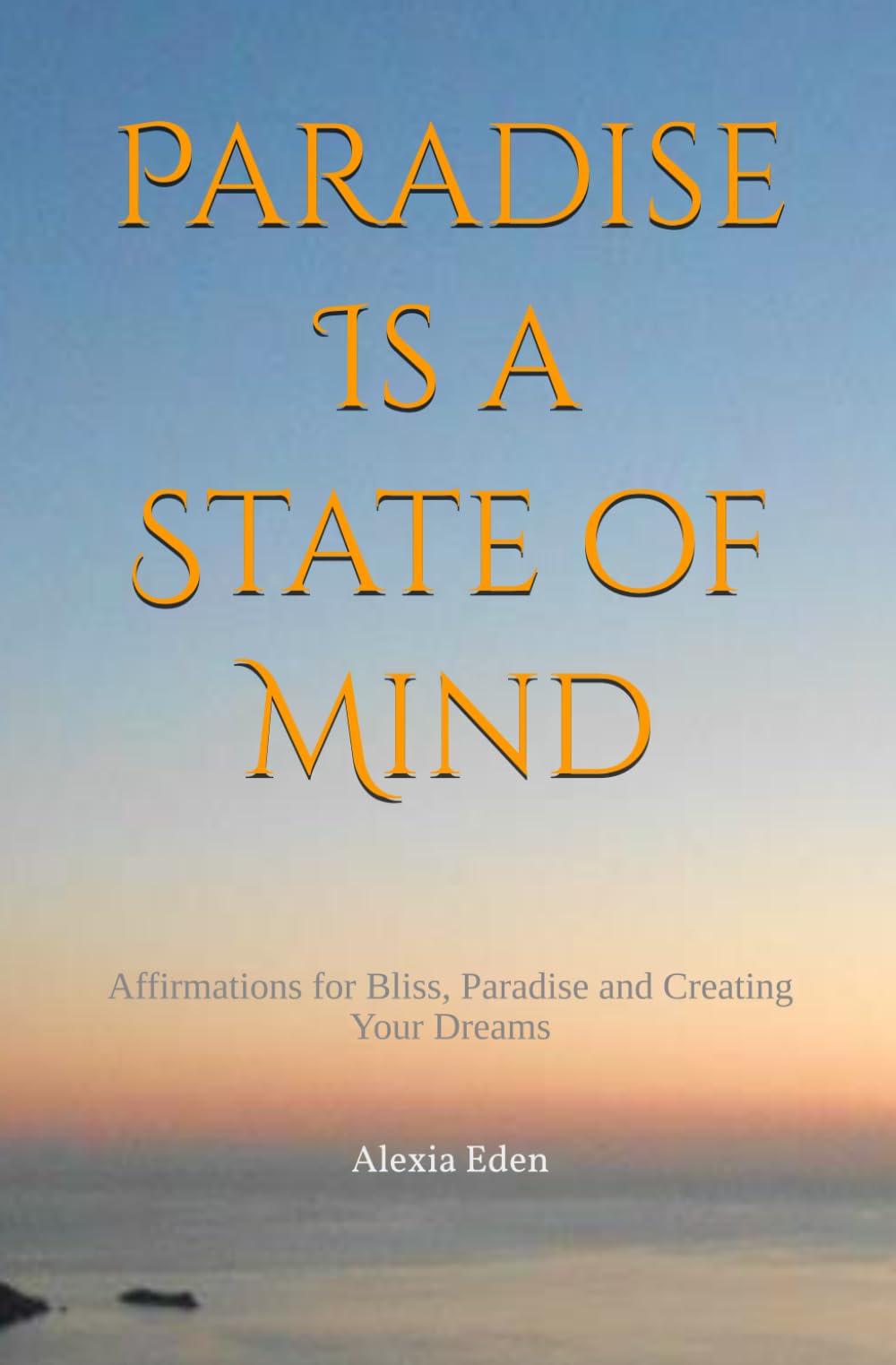 Paradise Is a State of Mind: Affirmations for Bliss, Paradise and Creating Your Dreams (Heaven on Earth/Paradise Consciousness)