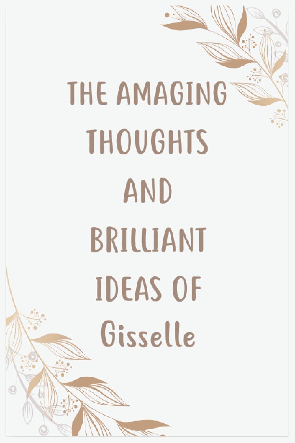 The Amazing Thoughts And Brilliant Ideas Of Gisselle: Journal For An Awesome Gisselle | Funny Notebook Gifts for Gisselle, Great gifts for women, ... Gisselle | Size ”6x9” Notebook | 110 Pages
