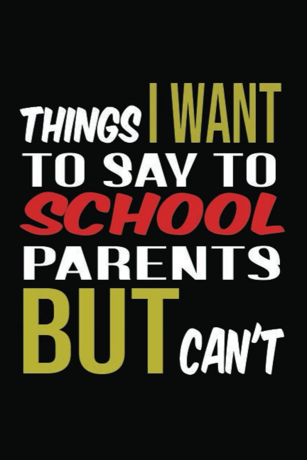Things I Want to Say to School Parents But Can't: Funny Quote Gift for School Parent.student.Teachers and Administrators . Funny Notebook Journal for School