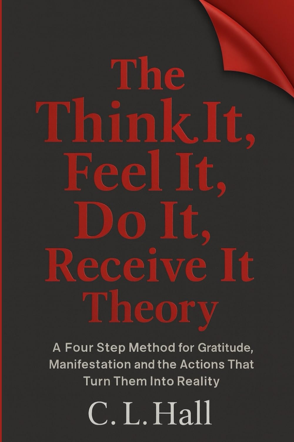 The Think It Feel It Do It Receive It Theory: A simple method for clarity, gratitude, manifestation, and life changing action (The Think It Do It Series)