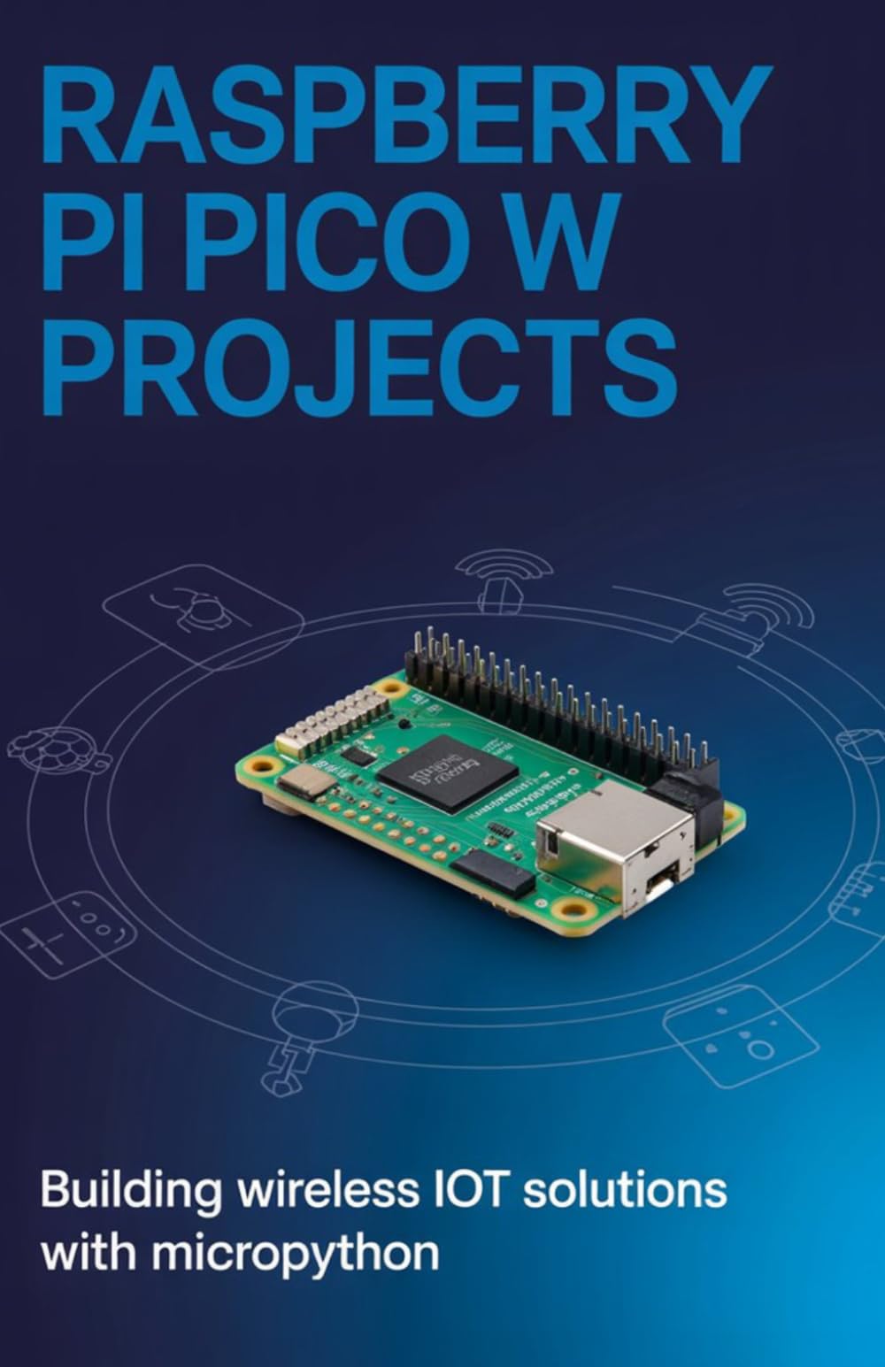 Raspberry Pi Pico W Projects: Building Wireless IoT Solutions with MicroPython