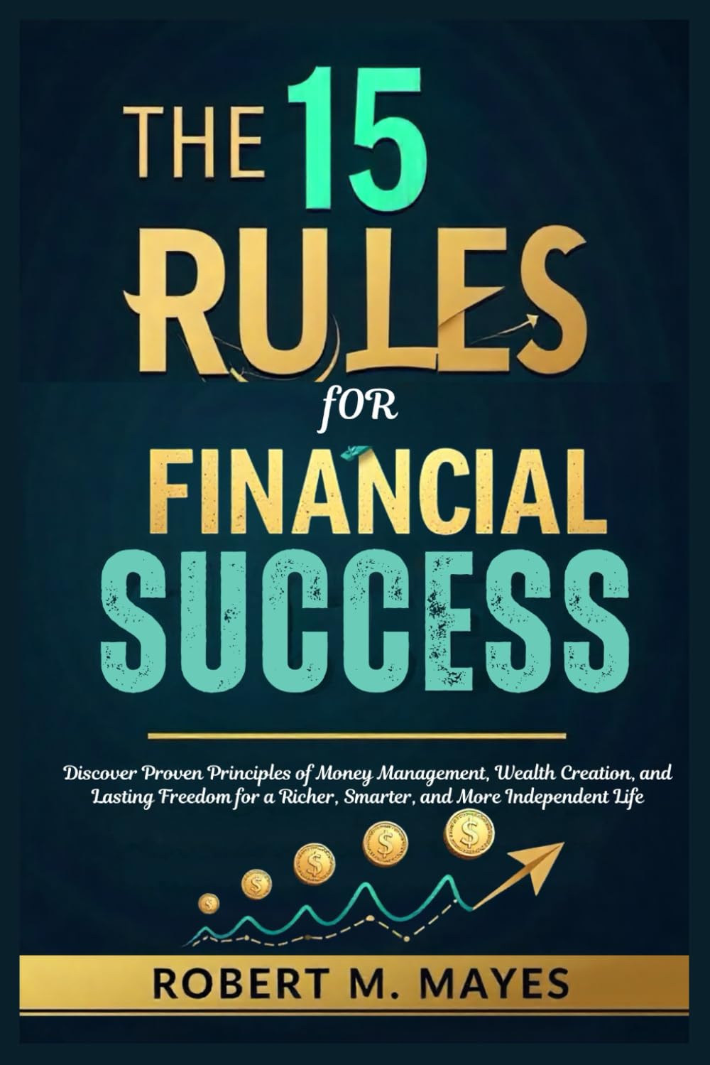 The 15 Rules for Financial Success: Discover Proven Principles of Money Management, Wealth Creation, and Lasting Freedom for a Richer, Smarter, and More Independent Life