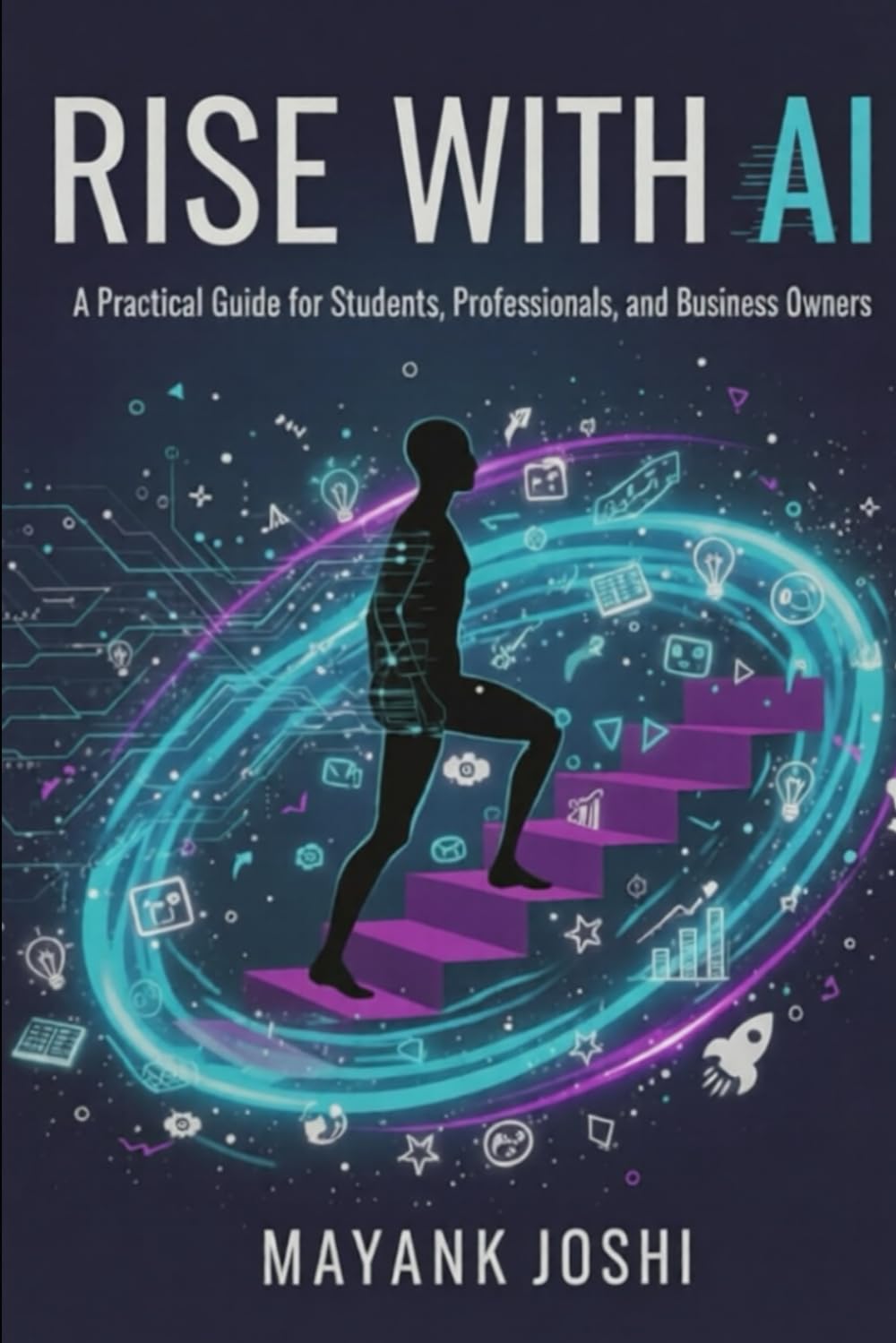 RISE WITH AI: A Practical Guide for Students, Professionals, and Business Owners