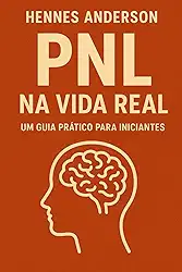 PNL NA VIDA REAL: Um Guia Prátrico Para Iniciantes (Portuguese Edition)