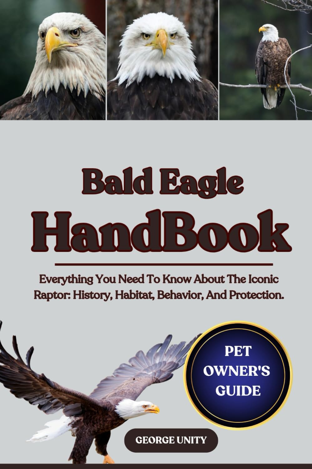 BALD EAGLE HANDBOOK: Everything You Need To Know About The Iconic Raptor: History, Habitat, Behavior, And Protection.