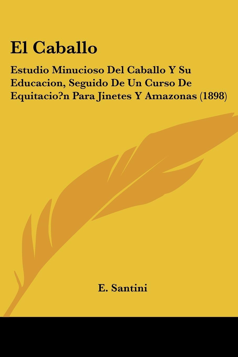 El Caballo: Estudio Minucioso Del Caballo Y Su Educacion, Seguido De Un Curso De Equitacio?n Para Jinetes Y Amazonas (1898)
